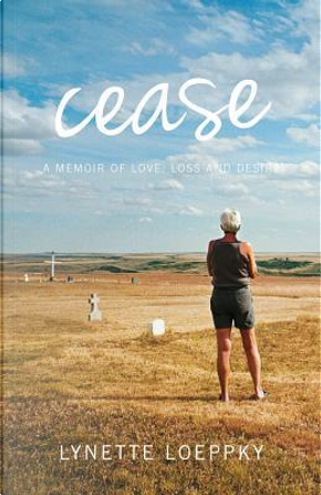 Cease by Lynette Loeppky