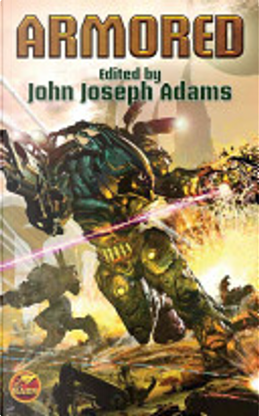Armored by Alastair Reynolds, Brandon Sanderson, Carrie Vaughn, Christie Yant, Dan Abnett, Daniel H. Wilson, David Barr Kirtley, David D. Levine, David Kletcha, David Sherman, Ethan Skarstedt, Genevieve Valentine, Ian Douglas, Jack Campbell, Jack McDevitt, Jak Wagner, John Jackson Miller, Karin Lowachee, Lauren Beukes, Michael A. Stackpole, Robert Buettner, Sean Williams, Simon R. Green, Tanya Huff, Tobias S. Buckell, Wendy N. Wagner Armored by Alastair Reynolds, Brandon Sanderson, Carrie Vaughn, Christie Yant, Dan Abnett, Daniel H. Wilson, David Barr Kirtley, David D. Levine, David Kletcha, David Sherman, Ethan Skarstedt, Genevieve Valentine, Ian Douglas, Jack Campbell, Jack McDevitt, Jak Wagner, John Jackson Miller, Karin Lowachee, Lauren Beukes, Michael A. Stackpole, Robert Buettner, Sean Williams, Simon R. Green, Tanya Huff, Tobias S. Buckell, Wendy N. Wagner