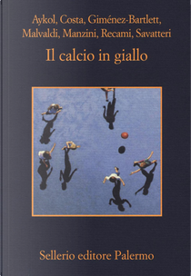 Il calcio in giallo by Alicia Giménez-Bartlett, Antonio Manzini, Esmahan Aykol, Francesco Recami, Gaetano Savatteri, Gian Mauro Costa, Marco Malvaldi