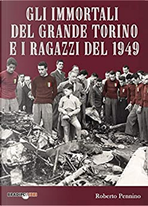 Gli immortali del grande Torino e i ragazzi del 1949 by Roberto Pennino
