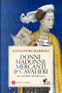 Donne, madonne, mercanti e cavalieri by Alessandro Barbero