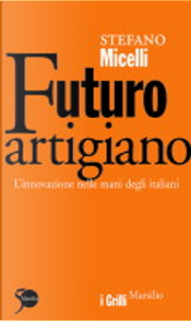 Futuro artigiano. L'innovazione nelle mani degli italiani by Stefano Micelli