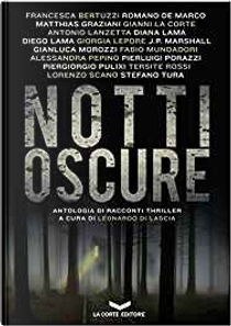 Notti oscure by Alessandra Pepino, Antonio Lanzetta, Diana Lama, Diego Lama, Fabio Mundadori, Francesca Bertuzzi, Gianluca Morozzi, Gianni La Corte, Giorgia Lepore, J.P. Marshall, Lorenzo Scano, Matthias Graziani, Piergiorgio Pulixi, Pierluigi Porazzi, Romano De Marco, Stefano Tura, Tersite Rossi Notti oscure by Alessandra Pepino, Antonio Lanzetta, Diana Lama, Diego Lama, Fabio Mundadori, Francesca Bertuzzi, Gianluca Morozzi, Gianni La Corte, Giorgia Lepore, J.P. Marshall, Lorenzo Scano, Matthias Graziani, Piergiorgio Pulixi, Pierluigi Porazzi, Romano De Marco, Stefano Tura, Tersite Rossi