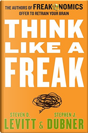 Think like a Freak by Stephen J. Dubner, Steven D. Levitt