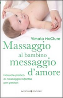 Massaggio al bambino, messaggio d'amore. Manuale pratico di massaggio infantile per genitori. Ediz. illustrata by Vimala Mcclure