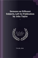 Sermons on Different Subjects, Left for Publication by John Taylor by John Taylor