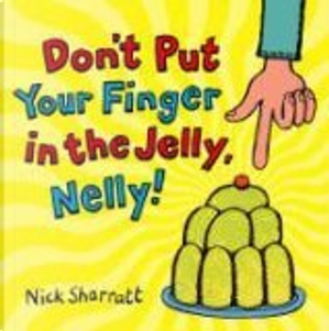 Don't Put Your Finger in the Jelly, Nelly by Nick Sharratt