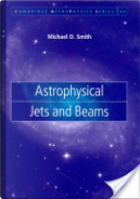 Astrophysical Jets and Beams by Michael D. Smith