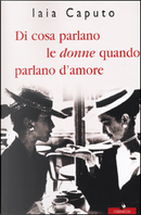 Di cosa parlano le donne quando parlano d'amore by Iaia Caputo