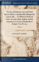 The Law of Evidence, by Lord Chief Baron Gilbert. Considerably Enlarged by Capel Lofft, ... to Which Is Prefixed, Some Account of the Author; And His ... Homicide in Ireland. Vol. III. of 4; Volume 3 by Geoffrey Gilbert