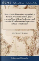 Sinners in the Hands of an Angry God. a Sermon, Preached at Enfield, July 8, 1741, at a Time of Great Awakenings; And Attended with Remarkable Impressions on Many of the Hearers by Jonathan Edwards