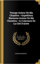 Voyage Autour de Ma Chambre.--Expédition Nocturne Autour de Ma Chambre.--Le Lépreaux de la Cité d'Aoste by Xavier De Maistre