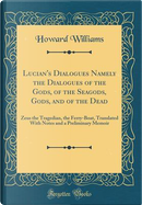 Lucian's Dialogues Namely the Dialogues of the Gods, of the Seagods, Gods, and of the Dead by Howard Williams