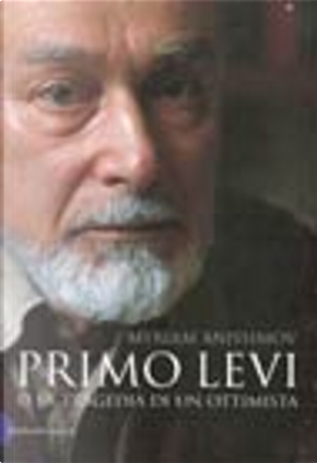 Primo Levi o la tragedia di un ottimista by Myriam Anissimov