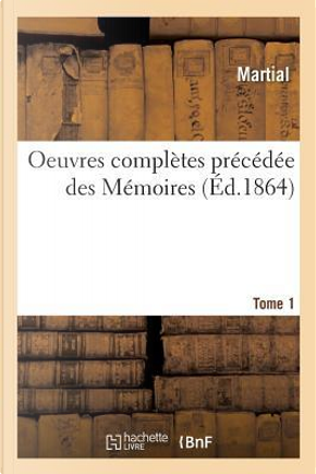 Oeuvres Completes Precedee des Memoires. Tome 1 by Martial