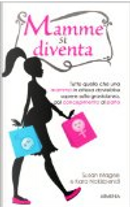 Mamme si diventa. Tutto quello che una mamma in attesa dovrebbe sapere sulla gravidanza dal concepimento al parto by Kara Nakisbendi, Susan Magee