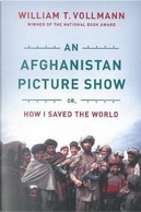An Afghanistan Picture Show by William T. Vollmann