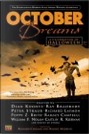 October Dreams by Charles L. Grant, Christopher Golden, David B. Silva, Dean Koontz, Dennis Etchison, Douglas E. Winter, Ed Gorman, Elizabeth Engstrom, Gary A. Braunbeck, Hugh B. Cave, Jack Cady, Jack Ketchum, John Shirley, Kelly Laymon, Kim Newman, Lewis Shiner, Peter Straub, Poppy Z. Brite, Ramsey Campbell, Ray Bradbury, Richard Laymon, Rick Hautala, Simon Clark, Steve Rasnic Tem, Thomas F. Monteleone, Thomas Ligotti, Tim Lebbon, William F. Nolan October Dreams by Charles L. Grant, Christopher Golden, David B. Silva, Dean Koontz, Dennis Etchison, Douglas E. Winter, Ed Gorman, Elizabeth Engstrom, Gary A. Braunbeck, Hugh B. Cave, Jack Cady, Jack Ketchum, John Shirley, Kelly Laymon, Kim Newman, Lewis Shiner, Peter Straub, Poppy Z. Brite, Ramsey Campbell, Ray Bradbury, Richard Laymon, Rick Hautala, Simon Clark, Steve Rasnic Tem, Thomas F. Monteleone, Thomas Ligotti, Tim Lebbon, William F. Nolan