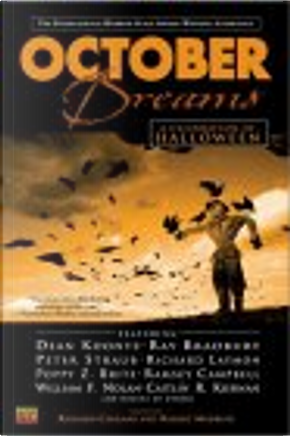 October Dreams by Charles L. Grant, Christopher Golden, David B. Silva, Dean Koontz, Dennis Etchison, Douglas E. Winter, Ed Gorman, Elizabeth Engstrom, Gary A. Braunbeck, Hugh B. Cave, Jack Cady, Jack Ketchum, John Shirley, Kelly Laymon, Kim Newman, Lewis Shiner, Peter Straub, Poppy Z. Brite, Ramsey Campbell, Ray Bradbury, Richard Laymon, Rick Hautala, Simon Clark, Steve Rasnic Tem, Thomas F. Monteleone, Thomas Ligotti, Tim Lebbon, William F. Nolan October Dreams by Charles L. Grant, Christopher Golden, David B. Silva, Dean Koontz, Dennis Etchison, Douglas E. Winter, Ed Gorman, Elizabeth Engstrom, Gary A. Braunbeck, Hugh B. Cave, Jack Cady, Jack Ketchum, John Shirley, Kelly Laymon, Kim Newman, Lewis Shiner, Peter Straub, Poppy Z. Brite, Ramsey Campbell, Ray Bradbury, Richard Laymon, Rick Hautala, Simon Clark, Steve Rasnic Tem, Thomas F. Monteleone, Thomas Ligotti, Tim Lebbon, William F. Nolan