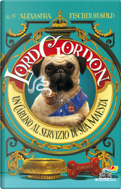 Lord Gordon. Un carlino al servizio di Sua Maestà by Alexandra Fischer-Hunold Lord Gordon. Un carlino al servizio di Sua Maestà by Alexandra Fischer-Hunold