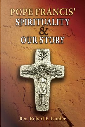 Pope Francis' Spirituality & Our Story by Robert E. Lauder