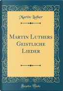 Martin Luthers Geistliche Lieder (Classic Reprint) by Martin Luther