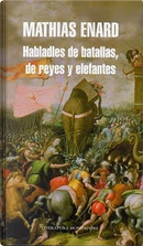 Habladles de batallas, de reyes y elefantes by Mathias Enard