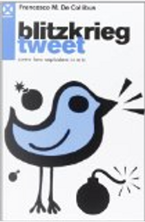 Blitzkrieg Tweet. Come farsi esplodere in rete by Francesco M. De Collibus