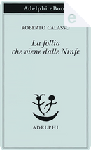 La follia che viene dalle ninfe by Roberto Calasso