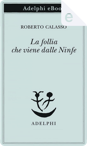 La follia che viene dalle ninfe by Roberto Calasso