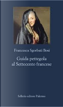 Guida pettegola al Settecento francese by Francesca Sgorbati Bosi
