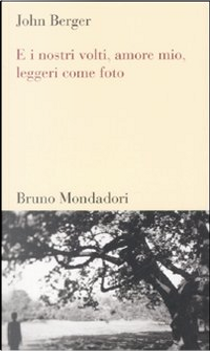 E i nostri volti, amore mio, leggeri come foto by John Berger