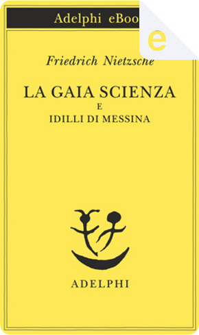 La gaia scienza e Idilli di Messina by Friedrich Nietzsche