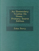 An Elementary Treatise on Steam by John Perry