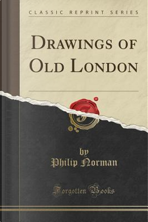 Drawings of Old London (Classic Reprint) by Philip Norman