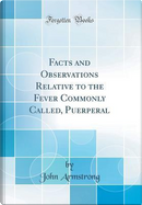 Facts and Observations Relative to the Fever Commonly Called, Puerperal (Classic Reprint) by John Armstrong