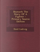 Bismark the Story of a Fighter - Primary Source Edition by Emil Ludwig