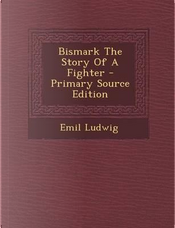 Bismark the Story of a Fighter - Primary Source Edition by Emil Ludwig
