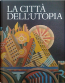 La città dell'utopia by Gaetana Cantone, Giovanni Pugliese Carratelli, Giuseppe Lanzavecchia, Ludovico Incisa di Camerana, Marcello Fagiolo, Marco Romano, Maria Bettetini, Vittorio Gregotti