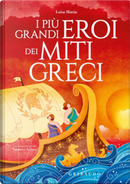 I più grandi eroi dei miti greci by Luisa Mattia