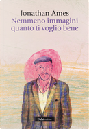 Nemmeno immagini quanto ti voglio bene by Jonathan Ames