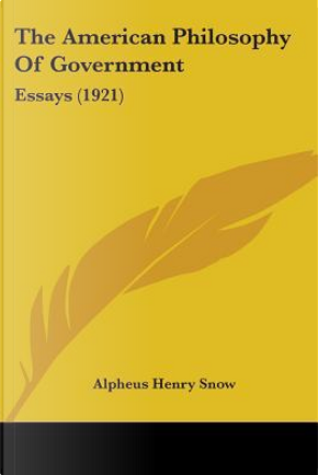 The American Philosophy Of Government by Alpheus Henry Snow