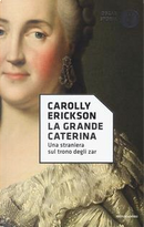 La grande Caterina. Una straniera sul trono degli zar by Carolly Erickson