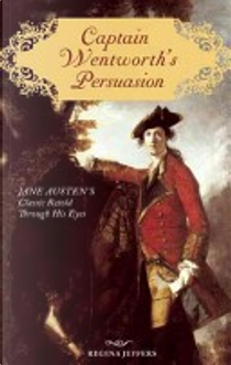Captain Wentworth's Persuasion: Jane Austen's Classic Retold Through His Eyes by Regina Jeffers