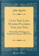 Unto This Last; Munera Pulveris; Time and Tide by John Ruskin