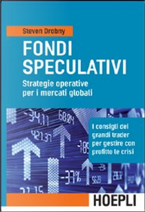 Fondi speculativi: strategie operative per i mercati globali. I consigli dei grandi Trader per gestire con profitto le crisi finanziarie by Steven Drobny