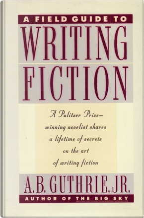 A Field Guide to Writing Fiction by A. B. Guthrie