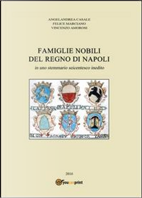 Famiglie nobili del Regno di Napoli. In uno stemmario seicentesco inedito by Angelandrea Casale, Felice Marciano, Vincenzo Amorosi