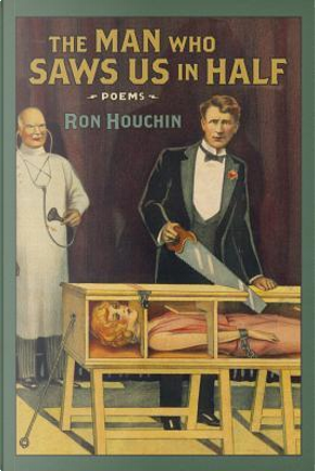 The Man Who Saws Us in Half by Ron Houchin