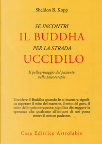 Se incontri il Buddha per la strada uccidilo by Sheldon B. Kopp